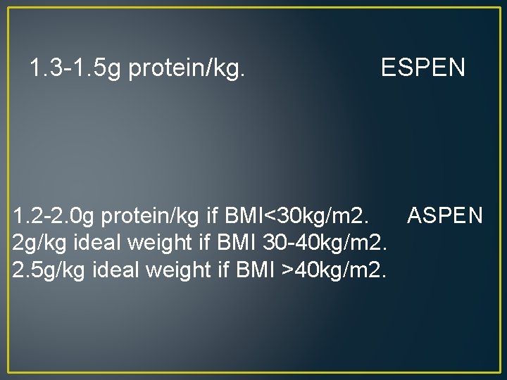 1. 3 -1. 5 g protein/kg. ESPEN 1. 2 -2. 0 g protein/kg if