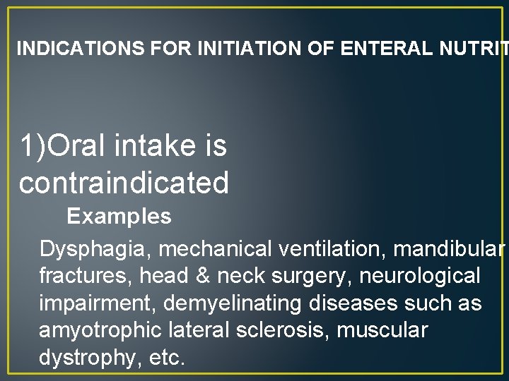 INDICATIONS FOR INITIATION OF ENTERAL NUTRIT 1)Oral intake is contraindicated Examples Dysphagia, mechanical ventilation,