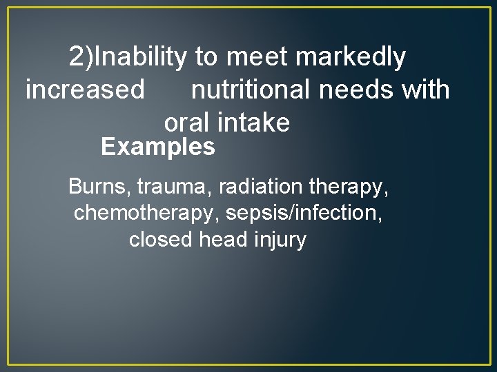2)Inability to meet markedly increased nutritional needs with oral intake Examples Burns, trauma, radiation