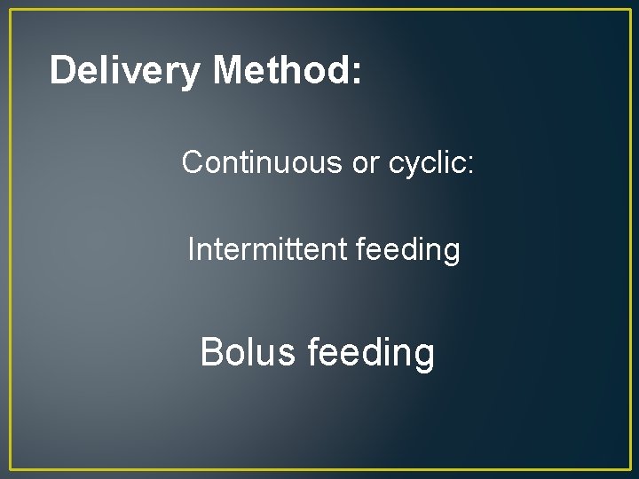 Delivery Method: Continuous or cyclic: Intermittent feeding Bolus feeding 