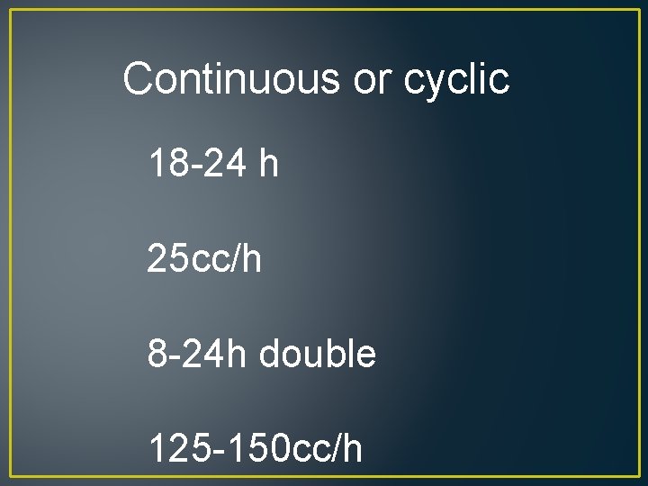 Continuous or cyclic 18 -24 h 25 cc/h 8 -24 h double 125 -150