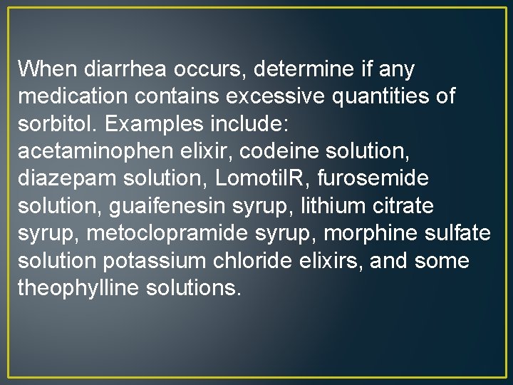 When diarrhea occurs, determine if any medication contains excessive quantities of sorbitol. Examples include: