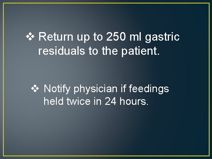 v Return up to 250 ml gastric residuals to the patient. v Notify physician