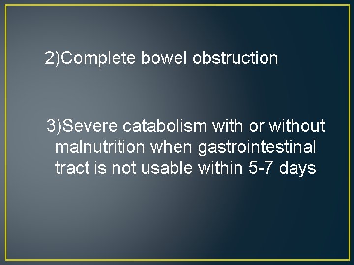 2)Complete bowel obstruction 3)Severe catabolism with or without malnutrition when gastrointestinal tract is not