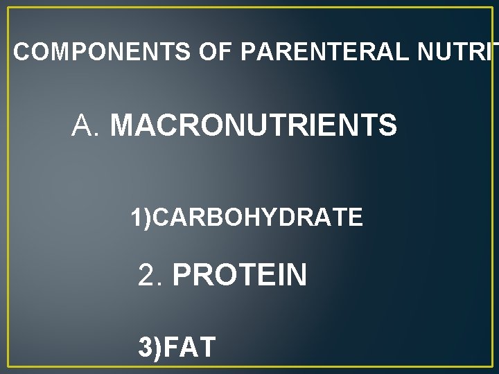 COMPONENTS OF PARENTERAL NUTRIT A. MACRONUTRIENTS 1)CARBOHYDRATE 2. PROTEIN 3)FAT 