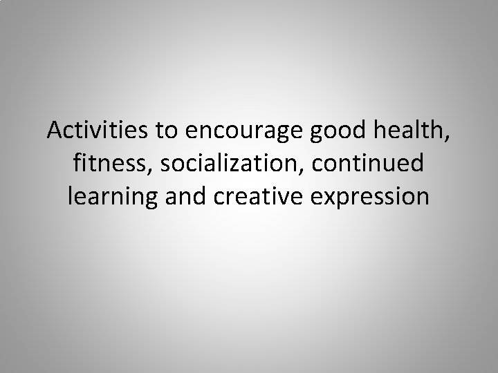 Activities to encourage good health, fitness, socialization, continued learning and creative expression 