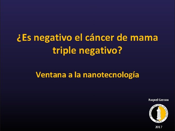 ¿Es negativo el cáncer de mama triple negativo? Ventana a la nanotecnología Raquel Gerson