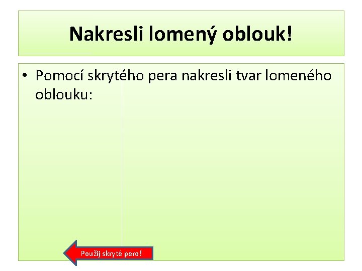 Nakresli lomený oblouk! • Pomocí skrytého pera nakresli tvar lomeného oblouku: Použij skryté pero!