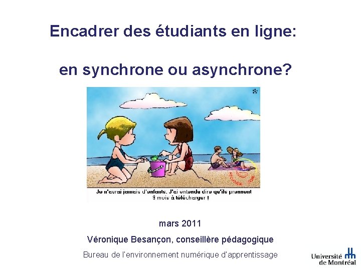 Encadrer des étudiants en ligne: en synchrone ou asynchrone? mars 2011 Véronique Besançon, conseillère