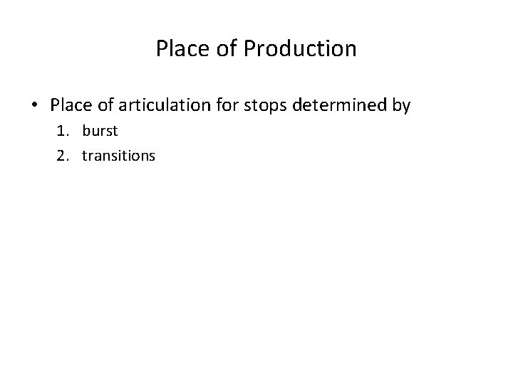 Place of Production • Place of articulation for stops determined by 1. burst 2.