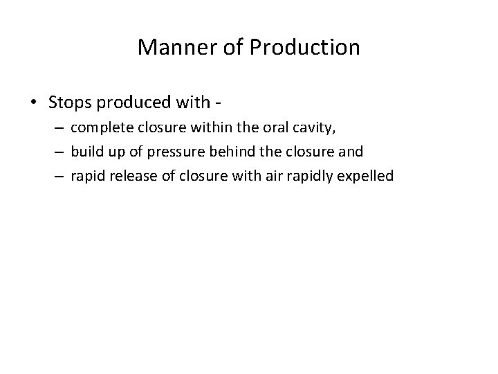 Manner of Production • Stops produced with – complete closure within the oral cavity,