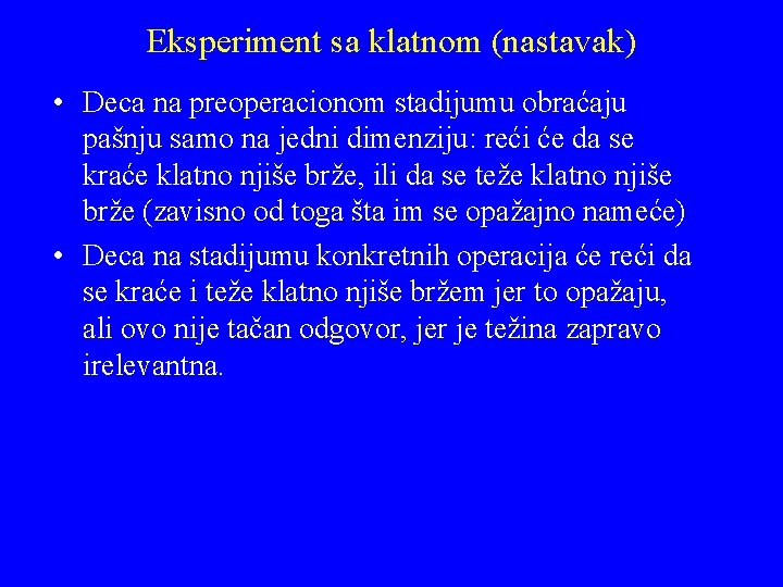 Eksperiment sa klatnom (nastavak) • Deca na preoperacionom stadijumu obraćaju pašnju samo na jedni Eksperiment sa klatnom (nastavak) • Deca na preoperacionom stadijumu obraćaju pašnju samo na jedni