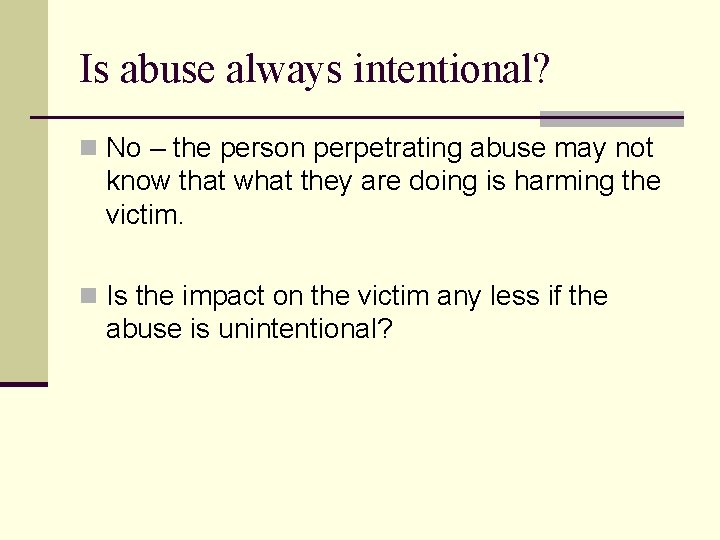 Is abuse always intentional? n No – the person perpetrating abuse may not know