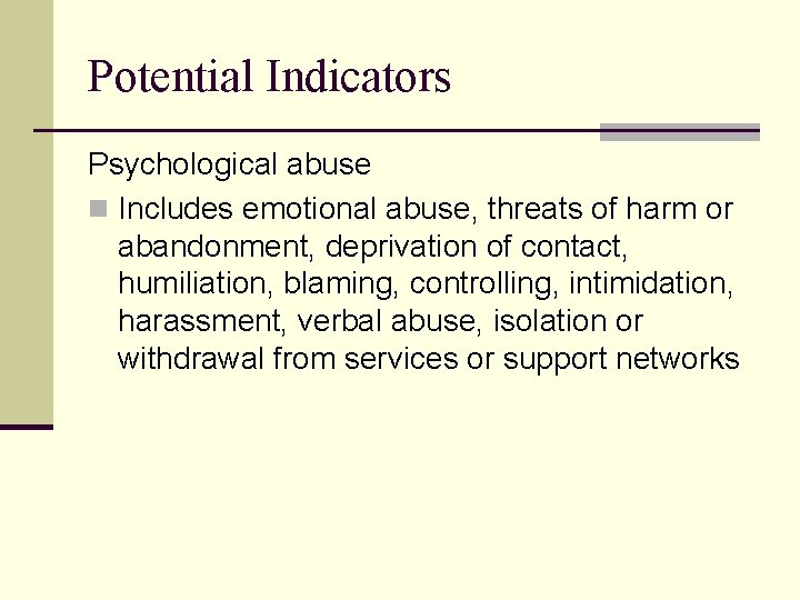 Potential Indicators Psychological abuse n Includes emotional abuse, threats of harm or abandonment, deprivation