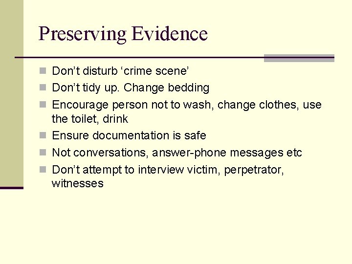Preserving Evidence n Don’t disturb ‘crime scene’ n Don’t tidy up. Change bedding n