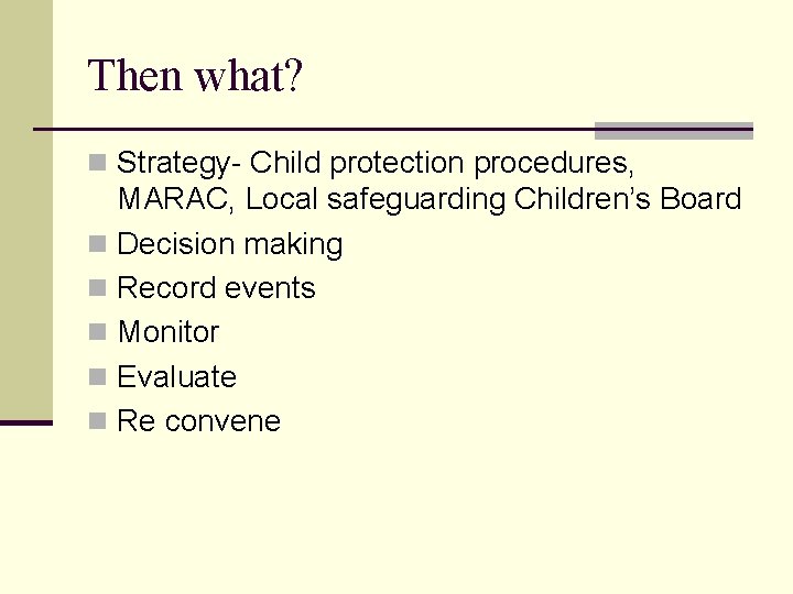 Then what? n Strategy- Child protection procedures, MARAC, Local safeguarding Children’s Board n Decision