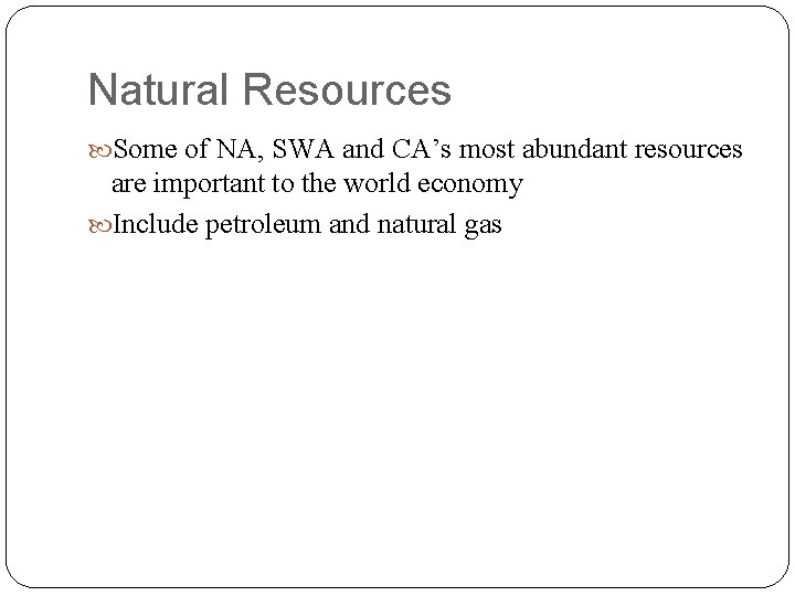 Natural Resources Some of NA, SWA and CA’s most abundant resources are important to