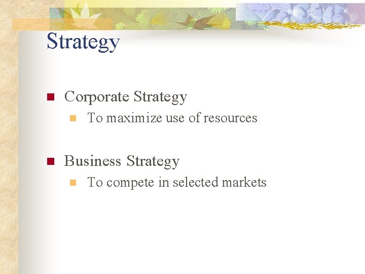 Strategy n Corporate Strategy n n To maximize use of resources Business Strategy n