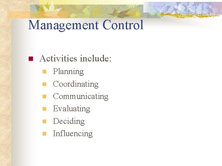 Management Control n Activities include: n n n Planning Coordinating Communicating Evaluating Deciding Influencing