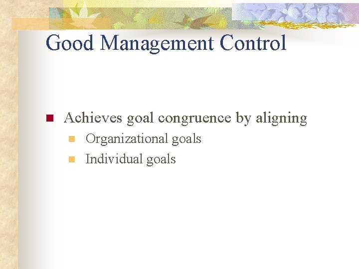 Good Management Control n Achieves goal congruence by aligning n n Organizational goals Individual