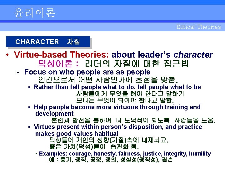 윤리이론 Ethical Theories CHARACTER 자질 • Virtue-based Theories: about leader’s character 덕성이론 : 리더의