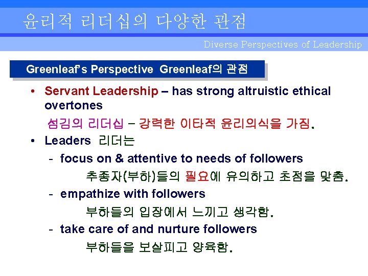 윤리적 리더십의 다양한 관점 Diverse Perspectives of Leadership Greenleaf’s Perspective Greenleaf의 관점 • Servant