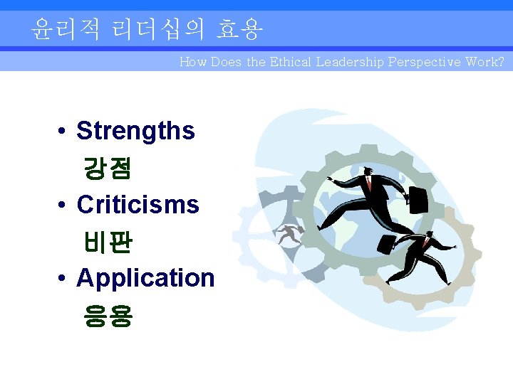 윤리적 리더십의 효용 How Does the Ethical Leadership Perspective Work? • Strengths 강점 •