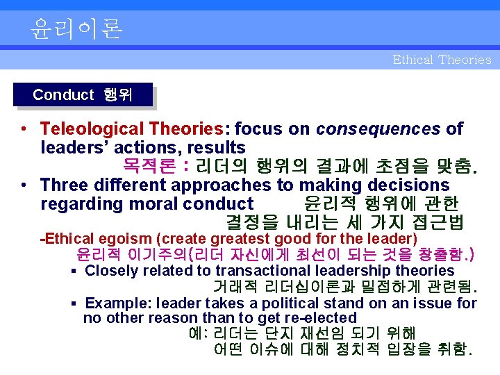 윤리이론 Ethical Theories Conduct 행위 • Teleological Theories: focus on consequences of leaders’ actions,