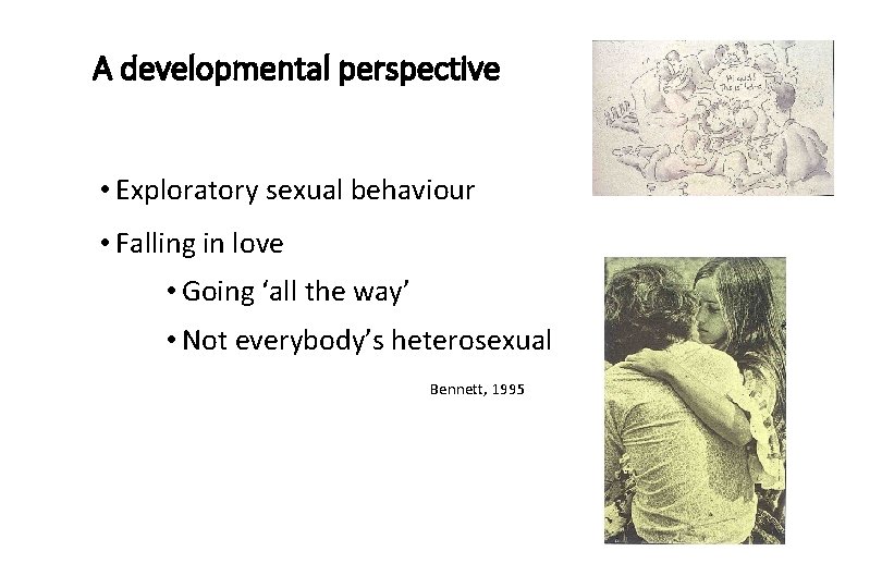 A developmental perspective • Exploratory sexual behaviour • Falling in love • Going ‘all