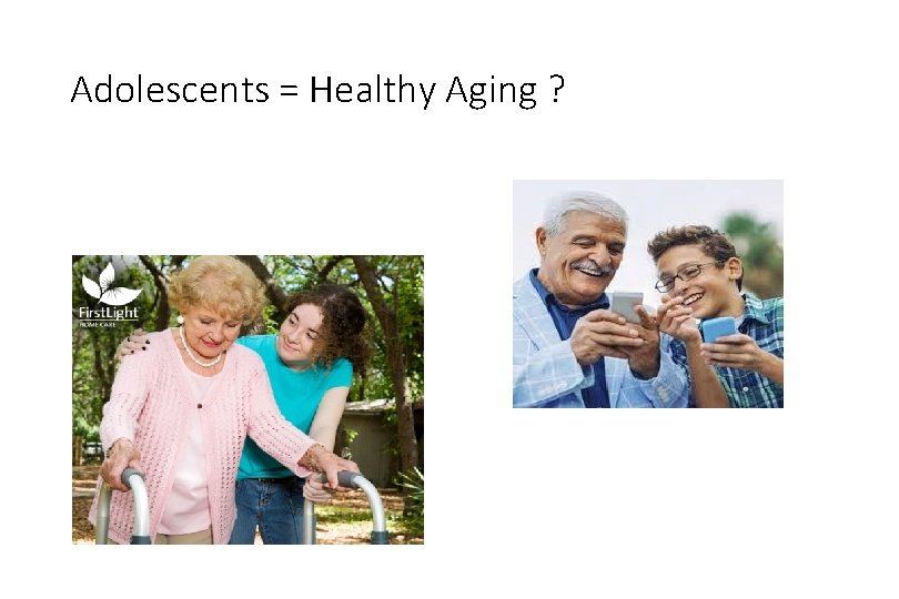 Adolescents = Healthy Aging ? 