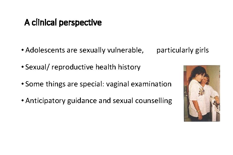 A clinical perspective • Adolescents are sexually vulnerable, particularly girls • Sexual/ reproductive health