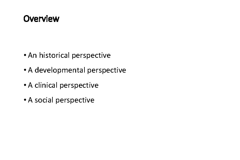 Overview • An historical perspective • A developmental perspective • A clinical perspective •