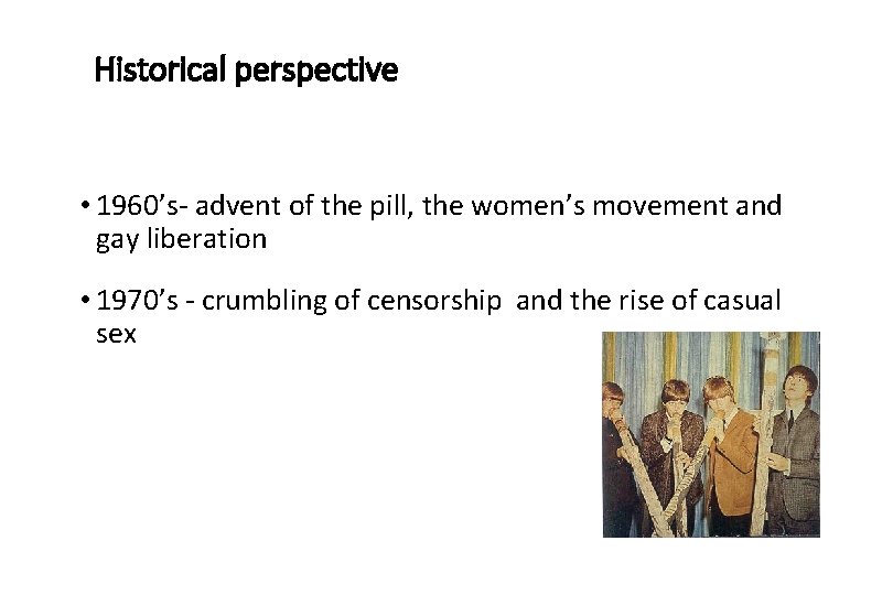 Historical perspective • 1960’s- advent of the pill, the women’s movement and gay liberation