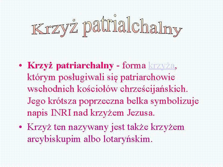 • Krzyż patriarchalny - forma krzyża, którym posługiwali się patriarchowie wschodnich kościołów chrześcijańskich. • Krzyż patriarchalny - forma krzyża, którym posługiwali się patriarchowie wschodnich kościołów chrześcijańskich.