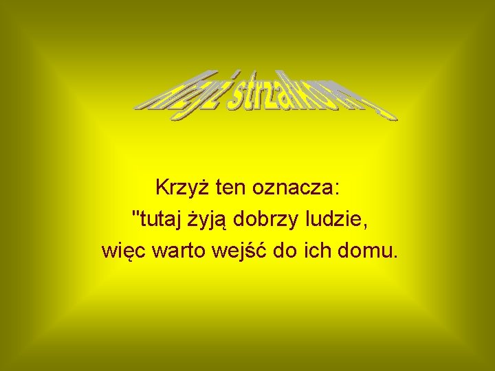 Krzyż ten oznacza: "tutaj żyją dobrzy ludzie, więc warto wejść do ich domu. Krzyż ten oznacza: "tutaj żyją dobrzy ludzie, więc warto wejść do ich domu.