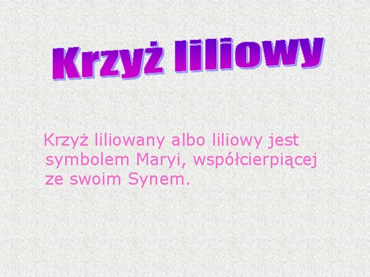 Krzyż liliowany albo liliowy jest symbolem Maryi, współcierpiącej ze swoim Synem. Krzyż liliowany albo liliowy jest symbolem Maryi, współcierpiącej ze swoim Synem.