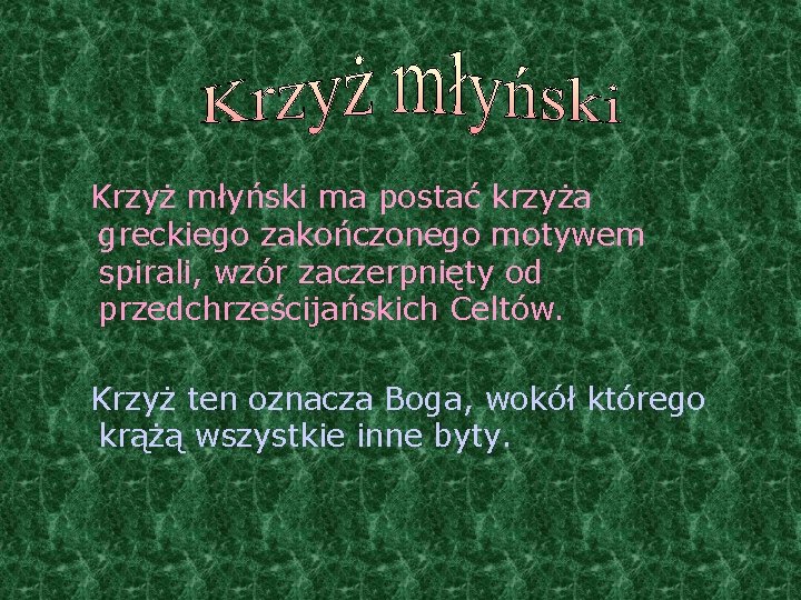 Krzyż młyński ma postać krzyża greckiego zakończonego motywem spirali, wzór zaczerpnięty od przedchrześcijańskich Celtów. Krzyż młyński ma postać krzyża greckiego zakończonego motywem spirali, wzór zaczerpnięty od przedchrześcijańskich Celtów.