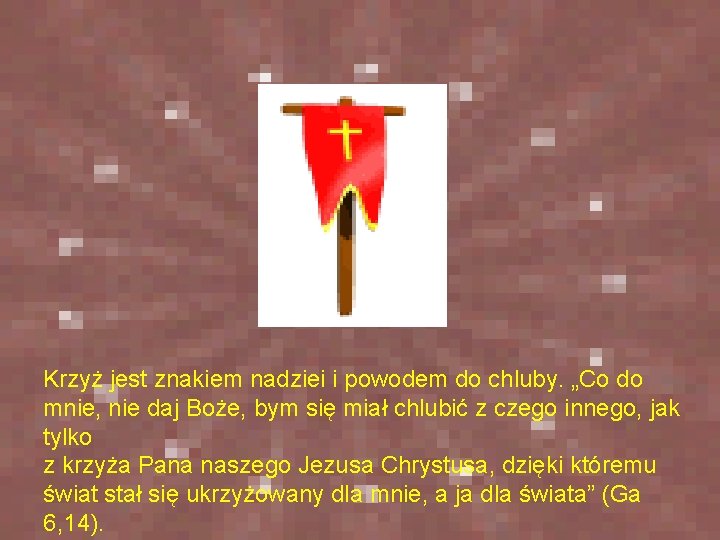Krzyż jest więc znakiem nadziei i powodem do chluby. „Co do mnie, nie daj Krzyż jest więc znakiem nadziei i powodem do chluby. „Co do mnie, nie daj