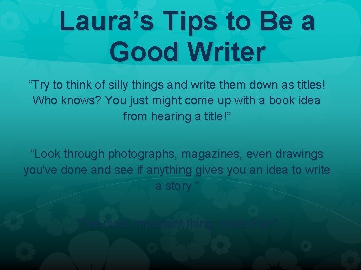 Laura’s Tips to Be a Good Writer “Try to think of silly things and