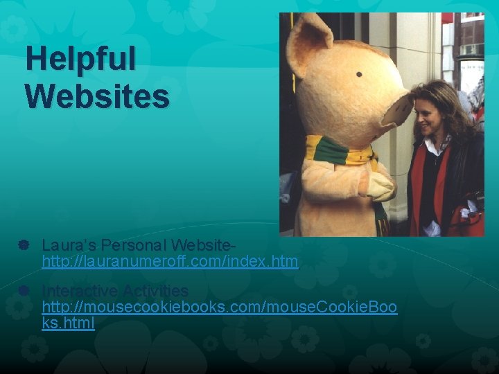 Helpful Websites Laura’s Personal Website- http: //lauranumeroff. com/index. htm Interactive Activities http: //mousecookiebooks. com/mouse.
