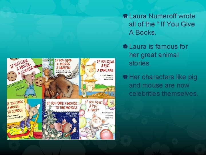  Laura Numeroff wrote all of the “ If You Give A Books. Laura