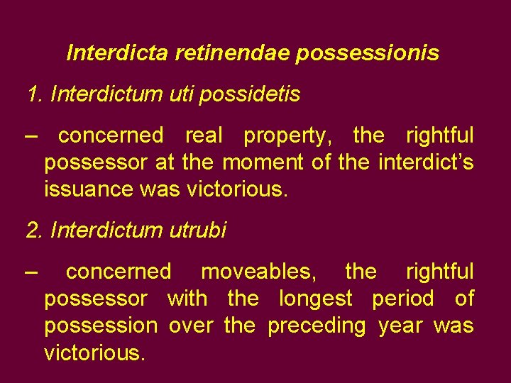 Interdicta retinendae possessionis 1. Interdictum uti possidetis – concerned real property, the rightful possessor Interdicta retinendae possessionis 1. Interdictum uti possidetis – concerned real property, the rightful possessor