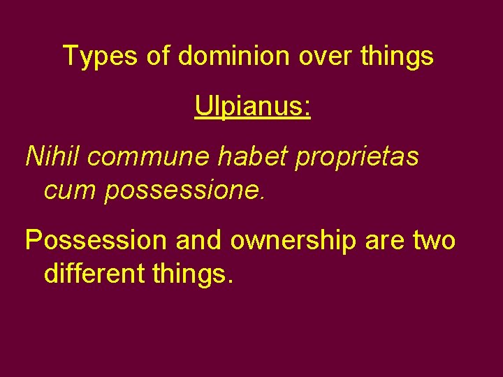 Types of dominion over things Ulpianus: Nihil commune habet proprietas cum possessione. Possession and Types of dominion over things Ulpianus: Nihil commune habet proprietas cum possessione. Possession and