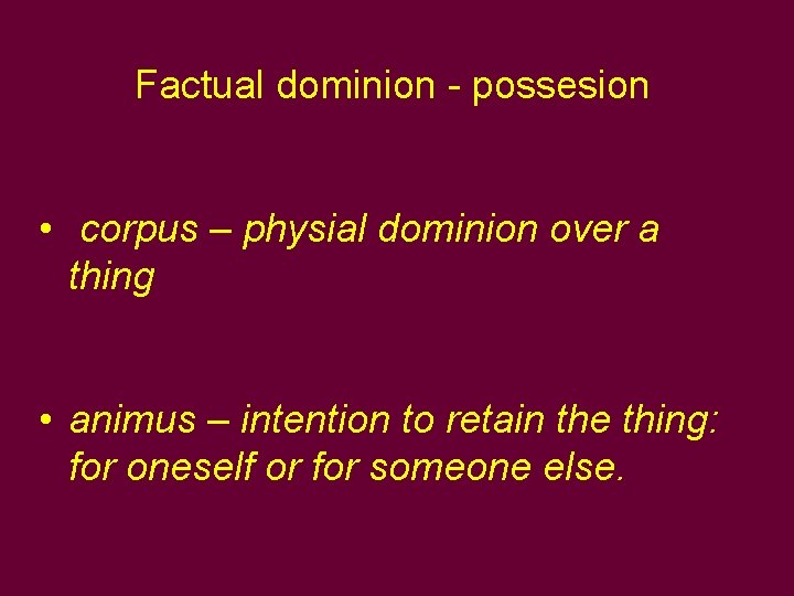 Factual dominion - possesion • corpus – physial dominion over a thing • animus Factual dominion - possesion • corpus – physial dominion over a thing • animus