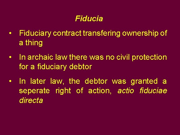 Fiducia • Fiduciary contract transfering ownership of a thing • In archaic law there Fiducia • Fiduciary contract transfering ownership of a thing • In archaic law there