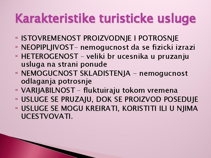 Karakteristike turisticke usluge ISTOVREMENOST PROIZVODNJE I POTROSNJE NEOPIPLJIVOST- nemogucnost da se fizicki izrazi HETEROGENOST