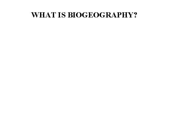 WHAT IS BIOGEOGRAPHY? 