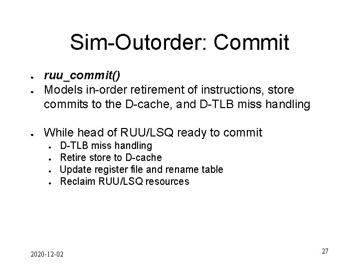 Sim-Outorder: Commit ● ruu_commit() Models in-order retirement of instructions, store commits to the D-cache,