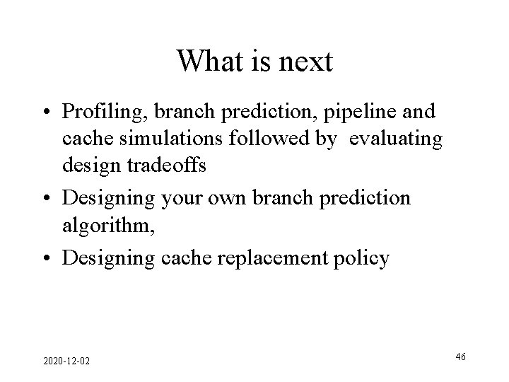 What is next • Profiling, branch prediction, pipeline and cache simulations followed by evaluating