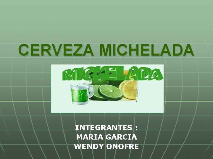 CERVEZA MICHELADA INTEGRANTES : MARIA GARCIA WENDY ONOFRE CERVEZA MICHELADA INTEGRANTES : MARIA GARCIA WENDY ONOFRE